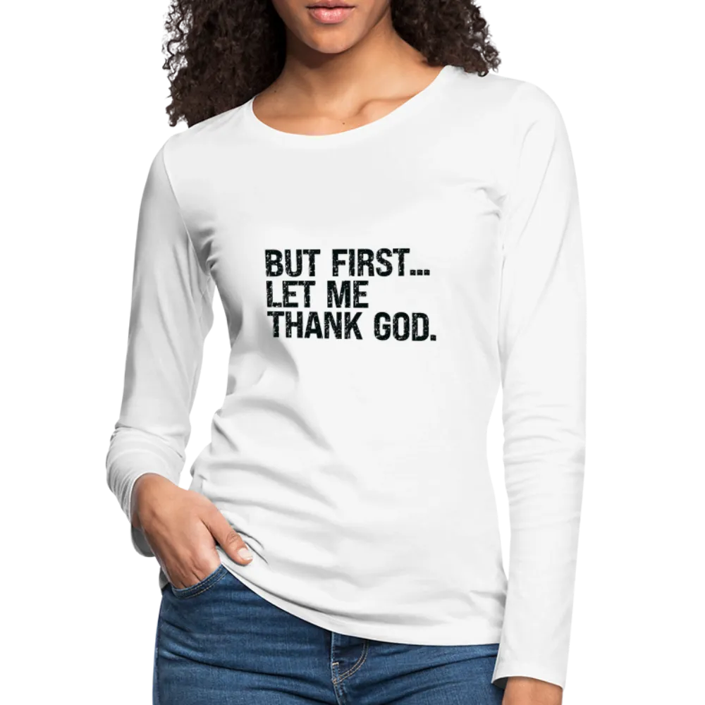 But First Let Me Thank God Women's Premium Long Sleeve T-Shirt