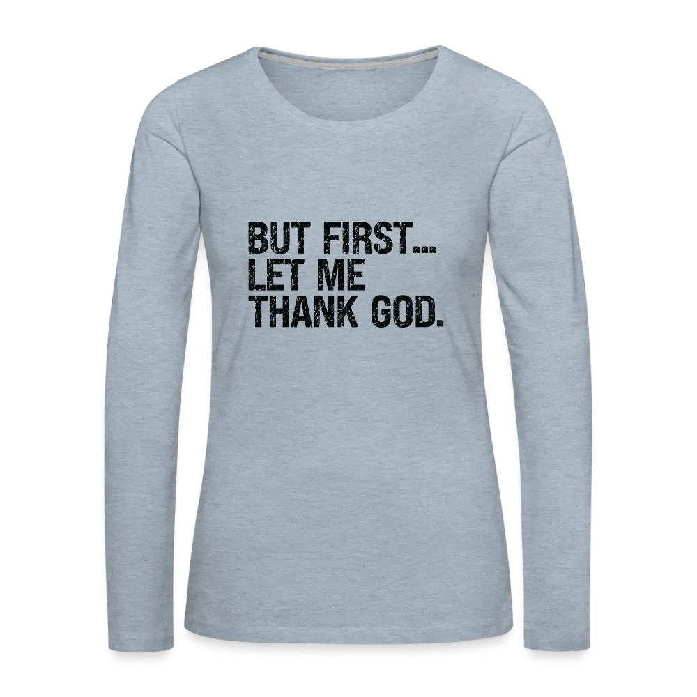 But First Let Me Thank God Women's Premium Long Sleeve T-Shirt